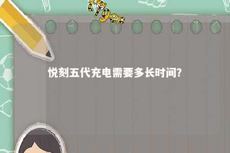 悦刻五代充电需要多长时间	？ 